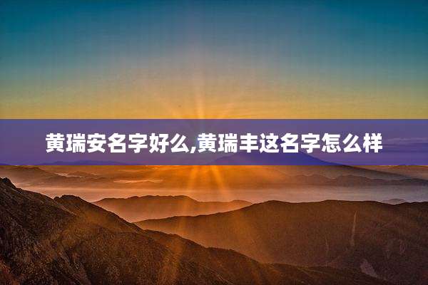 黄瑞安名字好么,黄瑞丰这名字怎么样