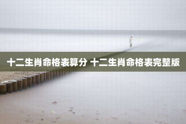 十二生肖命格表算分 十二生肖命格表完整版