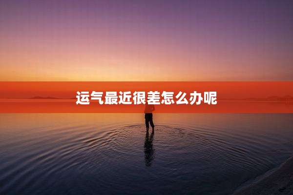 运气最近很差怎么办呢