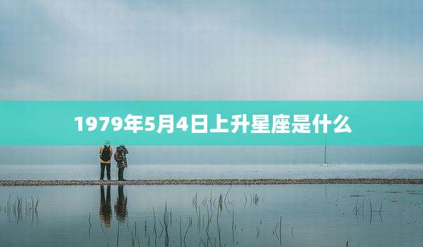 1979年5月4日上升星座是什么