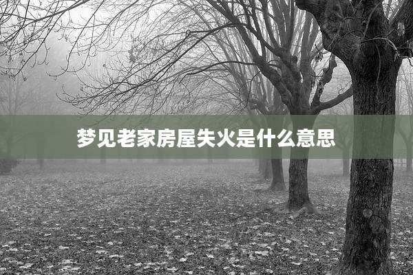 梦见老家房屋失火是什么意思