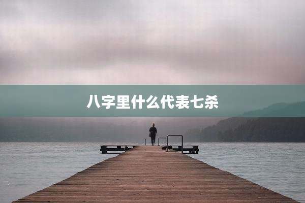 八字里什么代表七杀