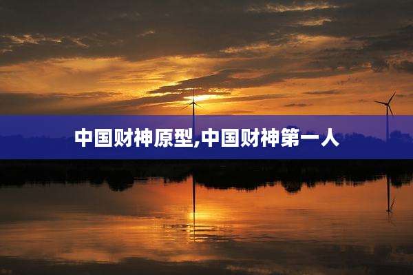 中国财神原型,中国财神第一人