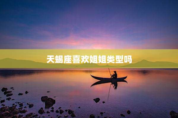 天蝎座喜欢姐姐类型吗