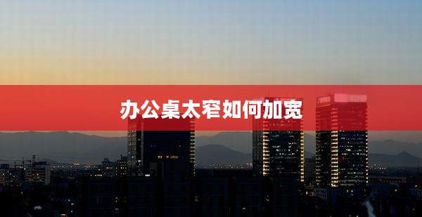 办公桌太窄如何加宽
