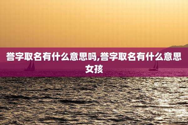 誉字取名有什么意思吗,誉字取名有什么意思女孩