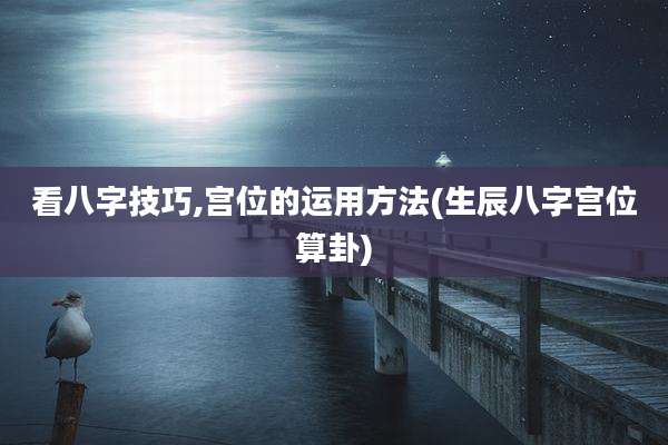 看八字技巧,宫位的运用方法(生辰八字宫位算卦)