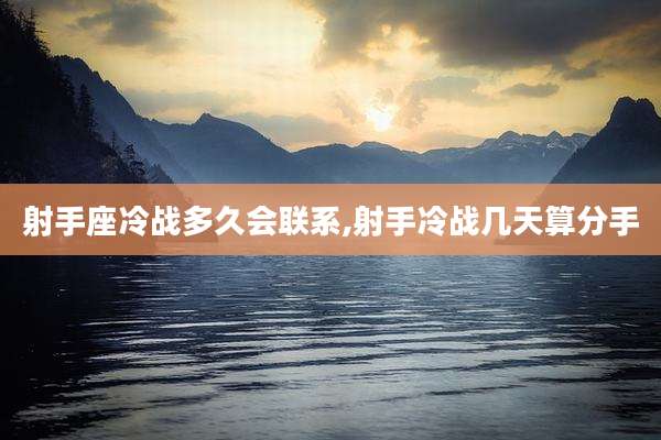 射手座冷战多久会联系,射手冷战几天算分手