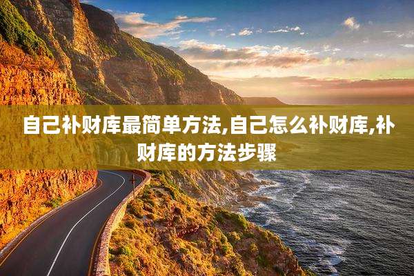 自己补财库最简单方法,自己怎么补财库,补财库的方法步骤