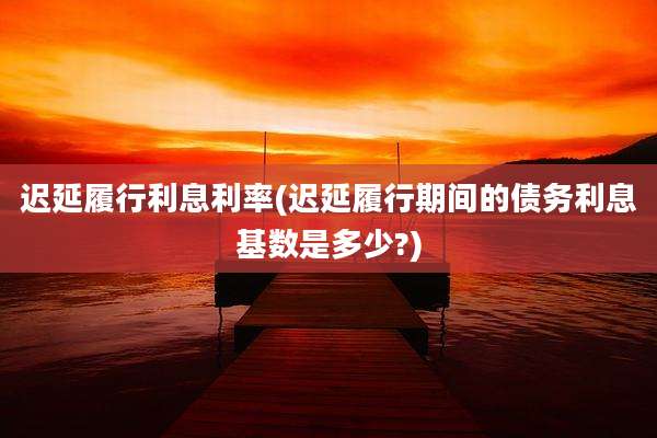 迟延履行利息利率(迟延履行期间的债务利息基数是多少?)