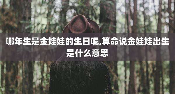 哪年生是金娃娃的生日呢,算命说金娃娃出生是什么意思