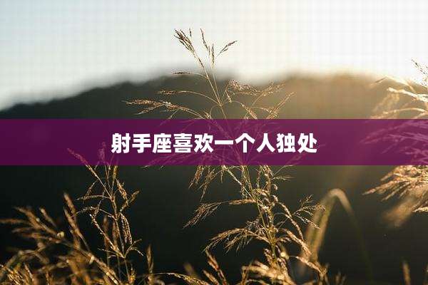 射手座喜欢一个人独处