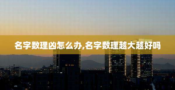 名字数理凶怎么办,名字数理越大越好吗