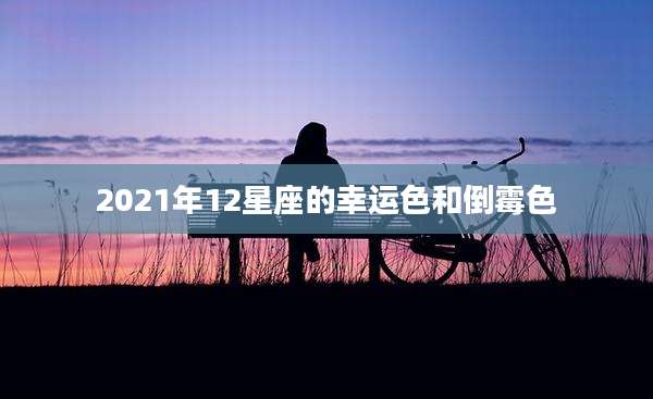 2021年12星座的幸运色和倒霉色