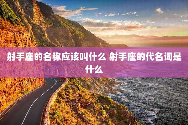 射手座的名称应该叫什么 射手座的代名词是什么