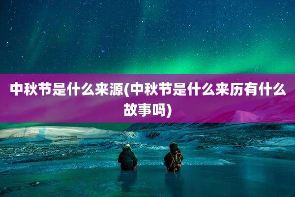 中秋节是什么来源(中秋节是什么来历有什么故事吗)