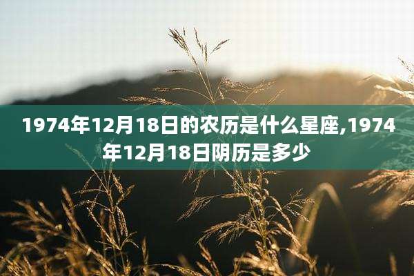 1974年12月18日的农历是什么星座,1974年12月18日阴历是多少