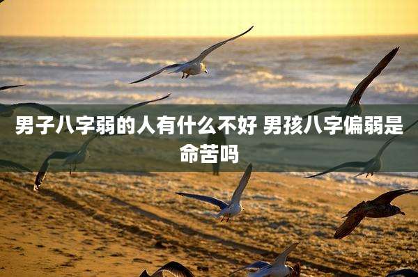 男子八字弱的人有什么不好 男孩八字偏弱是命苦吗