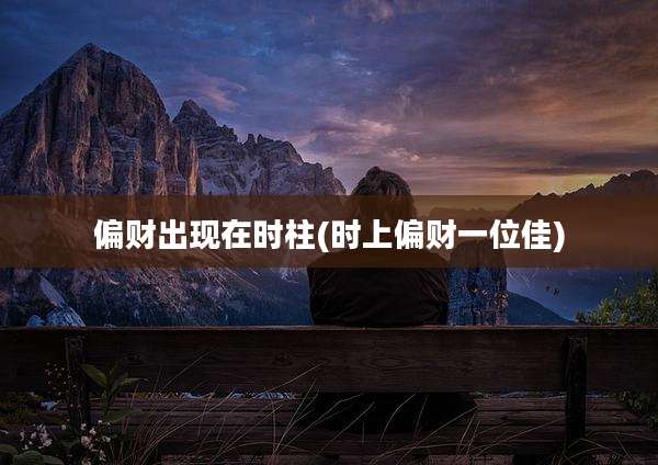 偏财出现在时柱(时上偏财一位佳)