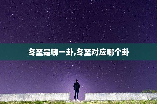 冬至是哪一卦,冬至对应哪个卦