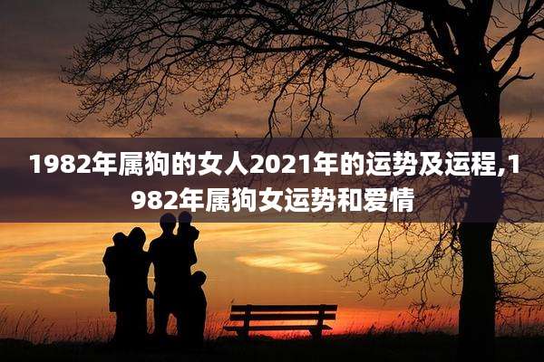 1982年属狗的女人2021年的运势及运程,1982年属狗女运势和爱情