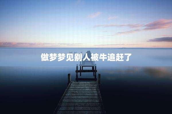 做梦梦见别人被牛追赶了