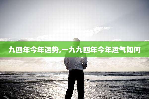 九四年今年运势,一九九四年今年运气如何