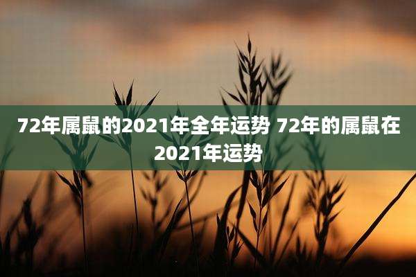 72年属鼠的2021年全年运势 72年的属鼠在2021年运势