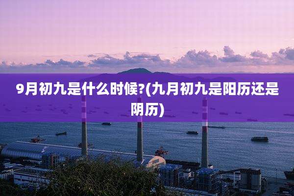 9月初九是什么时候?(九月初九是阳历还是阴历)