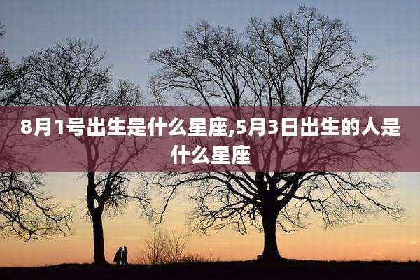 8月1号出生是什么星座,5月3日出生的人是什么星座