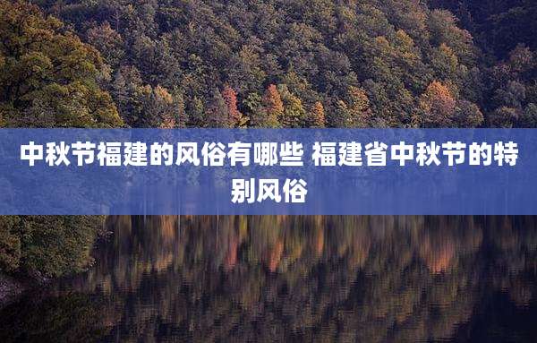 中秋节福建的风俗有哪些 福建省中秋节的特别风俗