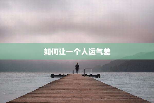 如何让一个人运气差