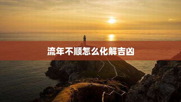 流年不顺怎么化解吉凶