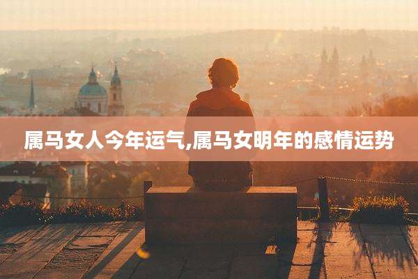 属马女人今年运气,属马女明年的感情运势