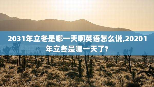 2031年立冬是哪一天啊英语怎么说,20201年立冬是哪一天了?