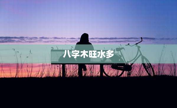 八字木旺水多