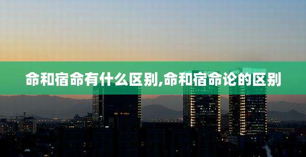 命和宿命有什么区别,命和宿命论的区别