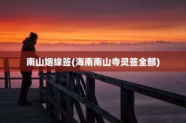 南山姻缘签(海南南山寺灵签全部)