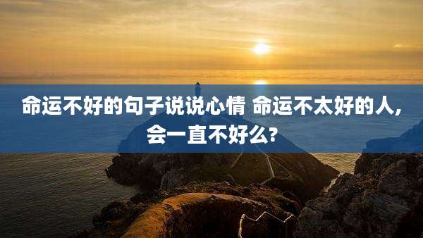 命运不好的句子说说心情 命运不太好的人,会一直不好么?