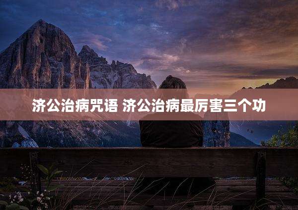 济公治病咒语 济公治病最厉害三个功