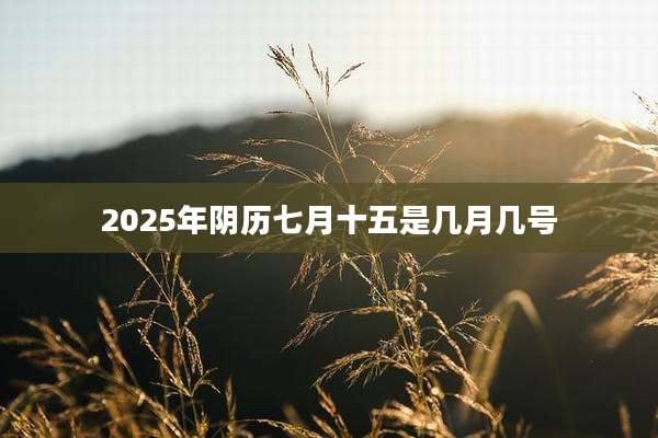 2025年阴历七月十五是几月几号