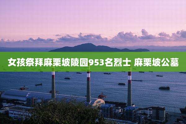 女孩祭拜麻栗坡陵园953名烈士 麻栗坡公墓