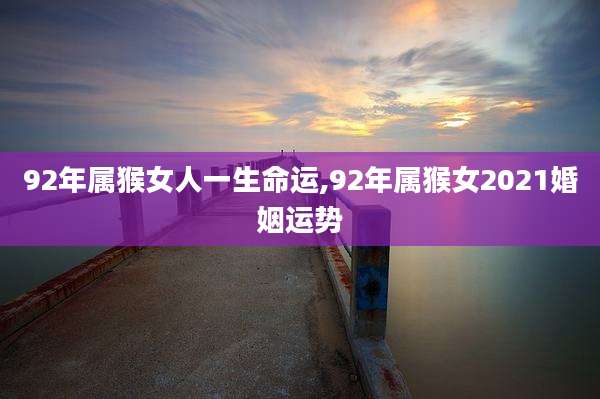 92年属猴女人一生命运,92年属猴女2021婚姻运势