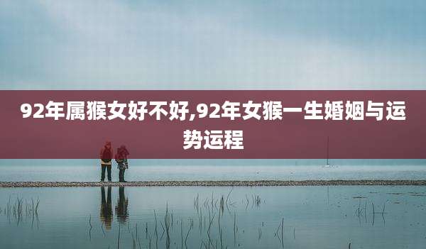 92年属猴女好不好,92年女猴一生婚姻与运势运程