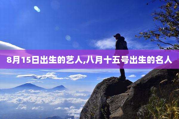 8月15日出生的艺人,八月十五号出生的名人