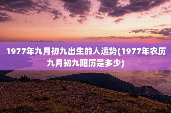 1977年九月初九出生的人运势(1977年农历九月初九阳历是多少)