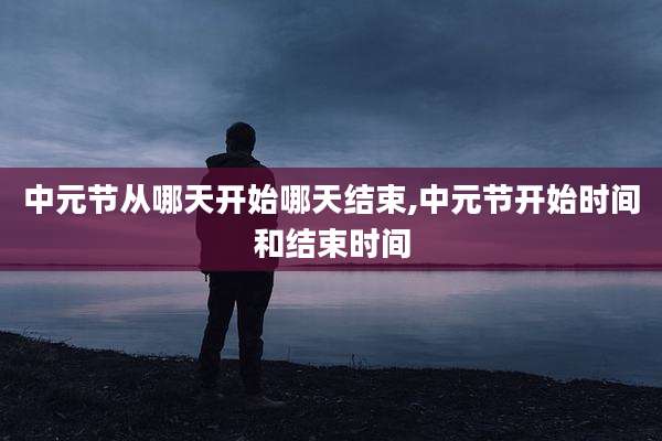 中元节从哪天开始哪天结束,中元节开始时间和结束时间