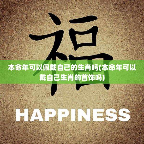 本命年可以佩戴自己的生肖吗(本命年可以戴自己生肖的首饰吗)