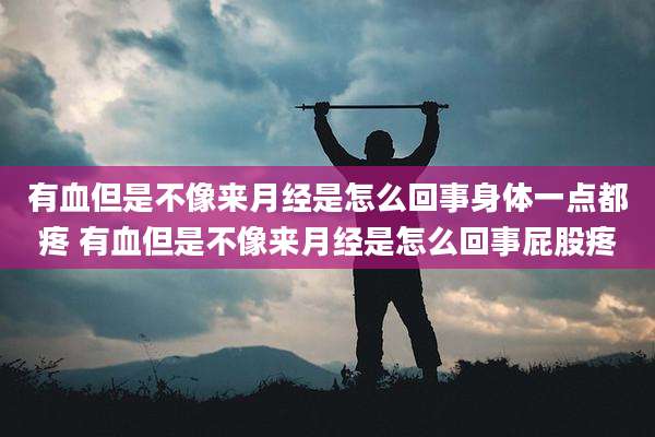 有血但是不像来月经是怎么回事身体一点都疼 有血但是不像来月经是怎么回事屁股疼