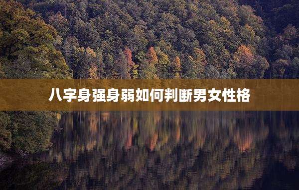 八字身强身弱如何判断男女性格